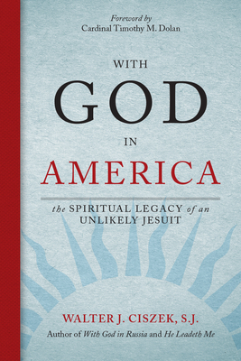 With God in America: The Spiritual Legacy of an Unlikely Jesuit by Walter J. Ciszek