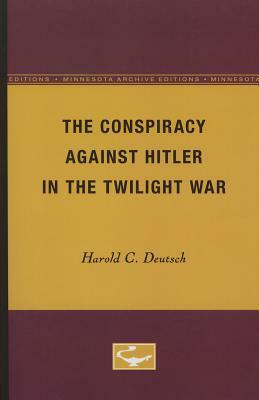 The Conspiracy Against Hitler in the Twilight War by Harold C. Deutsch