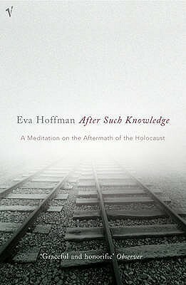 After Such Knowledge: A Meditation on the Aftermath of the Holocaust by Eva Hoffman