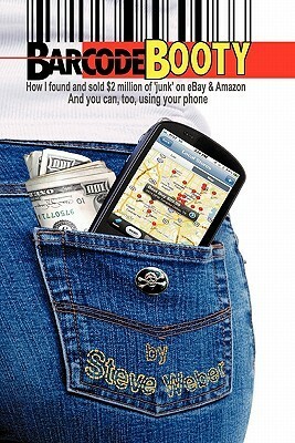 Barcode Booty: How I Found and Sold $2 Million of 'Junk' on Ebay and Amazon, and You Can, Too, Using Your Phone by Steve Weber