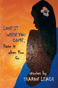 Love It When You Come, Hate It When You Go: Stories by Sharon Leach
