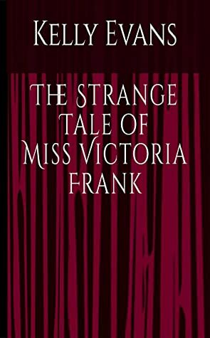 The Strange Tale of Miss Victoria Frank by Kelly Evans