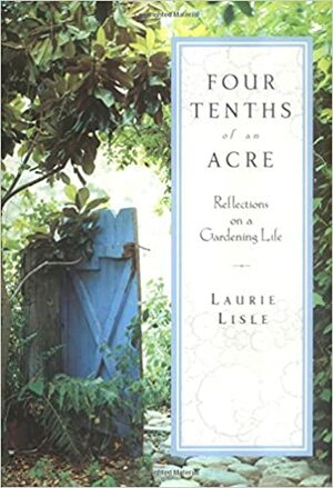 Four Tenths of an Acre: Reflections on a Gardening Life by Laurie Lisle