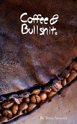 Coffee & Bullshit.: A Poetry Collection by Tessa Sawyers