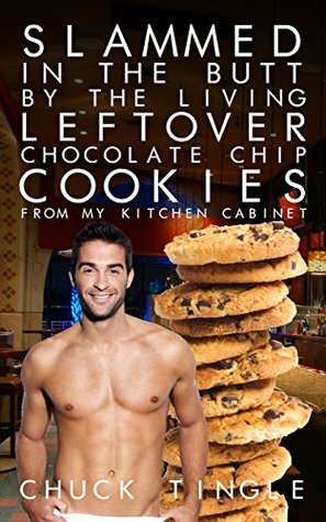 Slammed In The Butt By The Living Leftover Chocolate Chip Cookies From My Kitchen Cabinet by Chuck Tingle