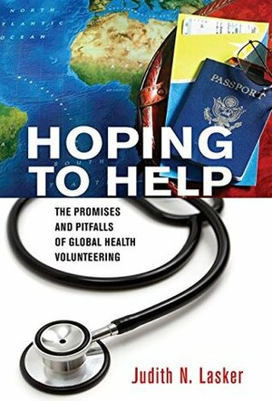 Hoping to Help: The Promises and Pitfalls of Global Health Volunteering (The Culture and Politics of Health Care Work) by Judith N. Lasker