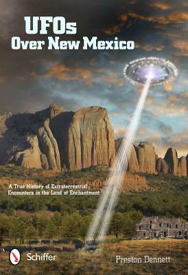 UFOs Over New Mexico: A True History of Extraterrestrial Encounters in the Land of Enchantment by Preston Dennett