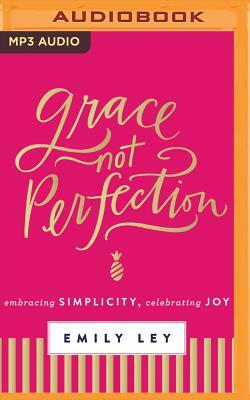 Grace, Not Perfection: Embracing Simplicity, Celebrating Joy by Emily Ley