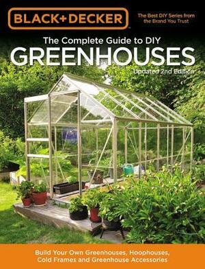 The Complete Guide to DIY Greenhouses: Build Your Own Greenhouses, Hoophouses, Cold Frames & Greenhouse Accessories by Black &amp; Decker