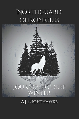 Northguard Chronicles: Journey to Deep Winter by A. J. Nighthawke