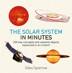 Solar System in Minutes: 200 Key Concepts and Celestial Objects Explained in an Instant by Giles Sparrow