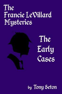 The Francie LeVillard Mysteries - The Early Cases by Tony Seton