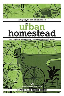 The Urban Homestead: Your Guide to Self-Sufficient Living in the Heart of the City by Erik Knutzen, Kelly Coyne