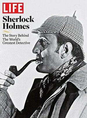 LIFE Sherlock Holmes: The Story Behind the World's Greatest Detective by The Editors of LIFE