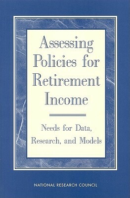 Assessing Policies for Retirement Income: Needs for Data, Research, and Models by Commission on Behavioral and Social Scie, Division of Behavioral and Social Scienc, National Research Council