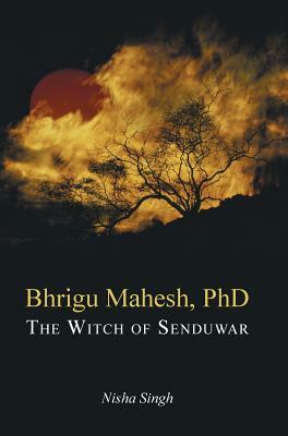 Bhrigu Mahesh, PhD: The Witch of Senduwar by Nisha Singh