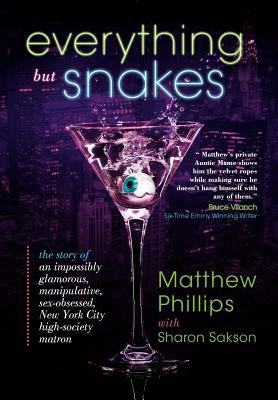 Everything But Snakes: The Story of an Impossibly Glamorous, Manipulative, Sex-Obsessed, New York City High-Society Matron by Matthew Phillips