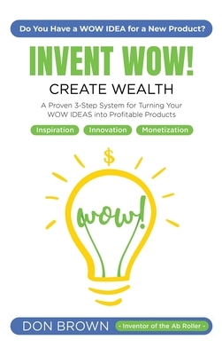 Invent WOW: A Proven 3 Step System for Turning Your WOW IDEAS Into Profitable Products by Don Brown