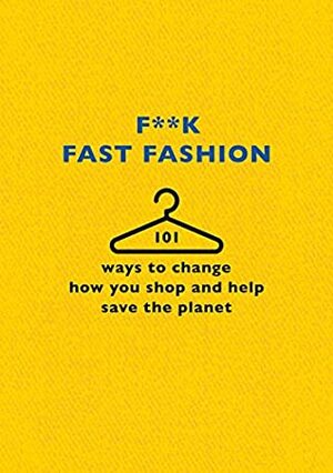 F**k Fast Fashion: 101 ways to change how you shop and help save the planet by The F Team