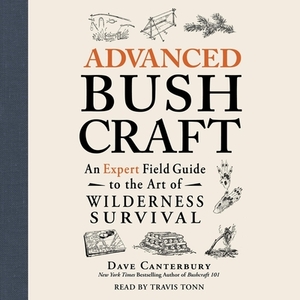 Advanced Bushcraft: An Expert Field Guide to the Art of Wilderness Survival by Dave Canterbury
