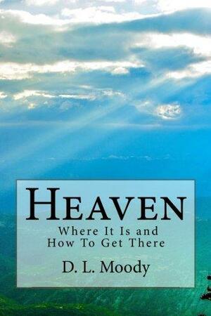 Heaven: Where It Is and How To Get There by Dwight L. Moody