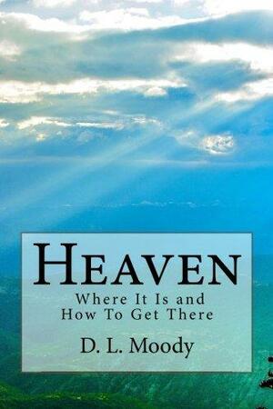 Heaven: Where It Is and How To Get There by Dwight L. Moody