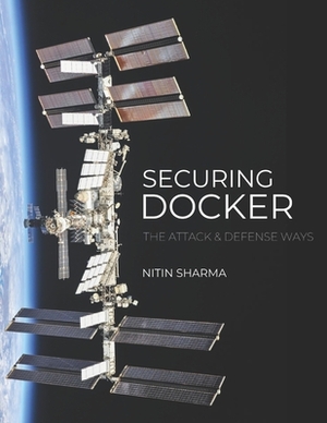 Securing Docker: The Attack and Defense Way by Nitin Sharma