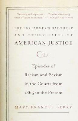 The Pig Farmer's Daughter and Other Tales of American Justice: Episodes of Racism and Sexism in the Courts from 1865 to the Present by Mary Frances Berry