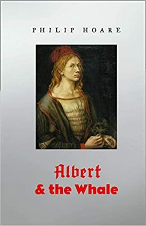Albert and the Whale: Albrecht Dürer and an Artistic Quest the Understand Our World by Philip Hoare