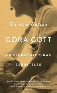 Göra gott: En sjuksköterskas berättelse by Christie Watson