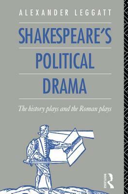 Shakespeare's Political Drama: The History Plays and the Roman Plays by Alexander Leggatt