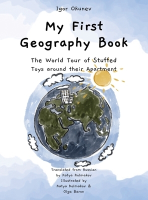 My First Geography Book: The World Tour of Stuffed Toys around their Apartment by Igor Okunev