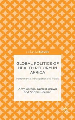 Global Politics of Health Reform in Africa: Performance, Participation, and Policy by Amy Barnes, G. Brown, S. Harman