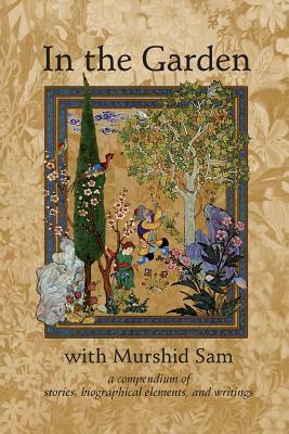 In The Garden with Murshid Sam: A Compendium of Stories, Biographical Elements and Writings by Samuel L. Lewis