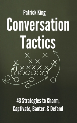 Conversation Tactics: 43 Verbal Strategies to Charm, Captivate, Banter, and Defend by Patrick King