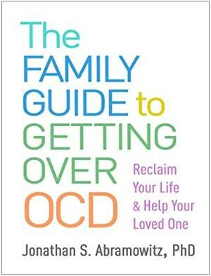 The Family Guide to Getting Over OCD: Reclaim Your Life and Help Your Loved One by Jonathan S. Abramowitz
