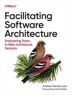 Facilitating Software Architecture: Empowering Teams to Make Architectural Decisions by Andrew Harmel-Law