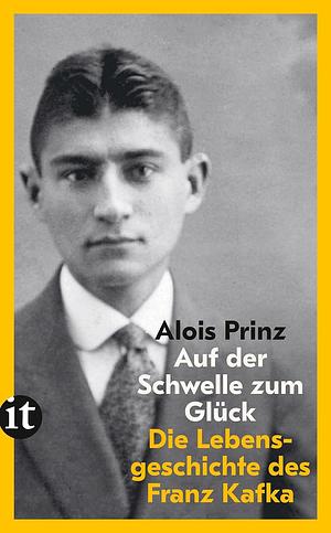 Auf der Schwelle zum Glück: Die Lebensgeschichte des Franz Kafka by Alois Prinz