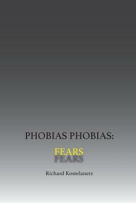 Phobias Phobias: Fears by Andrew Charles Morinelli, Richard Kostelanetz