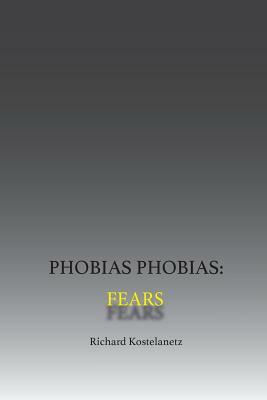 Phobias Phobias: Fears by Richard Kostelanetz, Andrew Charles Morinelli