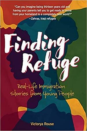 Finding Refuge: Real-Life Immigration Stories from Young People by Victorya Rouse