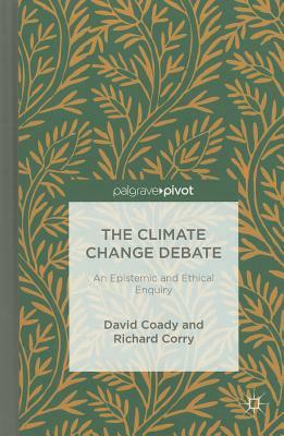 The Climate Change Debate: An Epistemic and Ethical Enquiry by R. Corry, David Coady