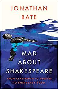 Mad about Shakespeare: From Classroom to Theatre to Emergency Room by Jonathan Bate
