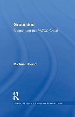 Grounded: Reagan and the Patco Crash by Michael Round