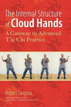 The Internal Structure of Cloud Hands: A Gateway to Advanced T'ai Chi Practice by Michael J. Gelb, Robert Tangora