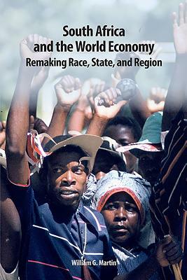South Africa and the World Economy: Remaking Race, State, and Region by William G. Martin