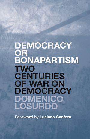 Democracy or Bonapartism: Two Centuries of War on Democracy by Domenico Losurdo