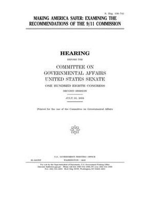 Making America safer: examining the recommendations of the 9/11 Commission by United States Congress, United States Senate, Committee on Governmental Affa (senate)