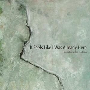 It Feels Like I Was Already Here by Sergio Gomez