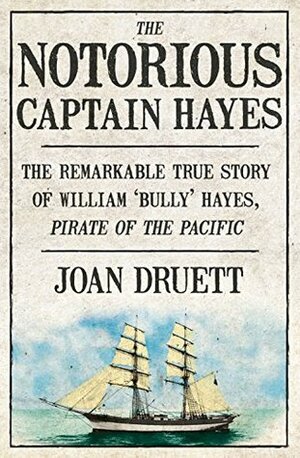 The Notorious Captain Hayes: The Remarkable True Story of The Pirate of The Pacific by Joan Druett